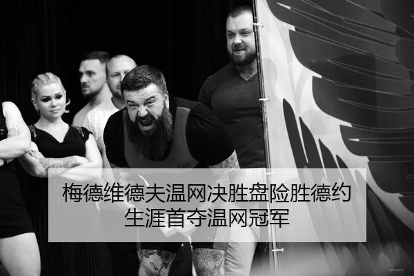 梅德维德夫温网决胜盘险胜德约 生涯首夺温网冠军